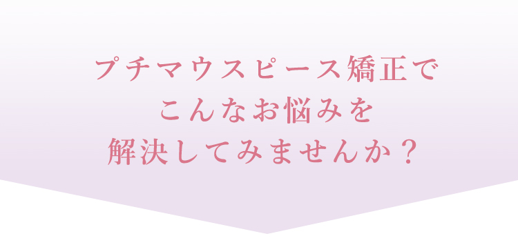 プチマウスピース矯正でこんなお悩みを解決してみませんか？